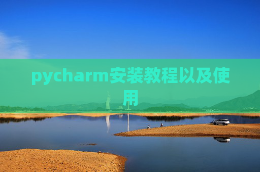 pycharm安装教程以及使用 pycharm安装教程以及使用